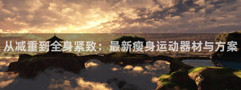 emc易倍体育官网下载平台注册要钱吗：从减重到全身紧