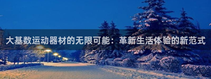 emc易倍体育官网下载平台注册要钱吗：大基数运动器材的无限可
