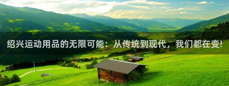 emc易倍体育官网下载联系电话：绍兴运动用品的无限可能：从传